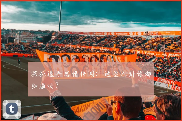 深扒选手恋情传闻：这些八卦你都知道吗？