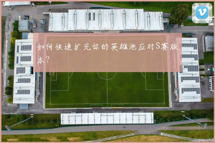 如何快速扩充你的英雄池应对S赛版本？