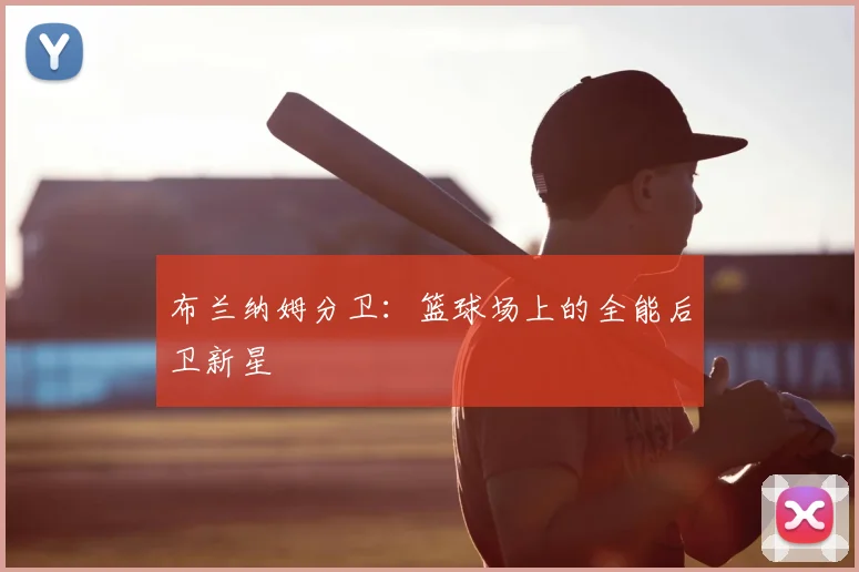 布兰纳姆分卫：篮球场上的全能后卫新星