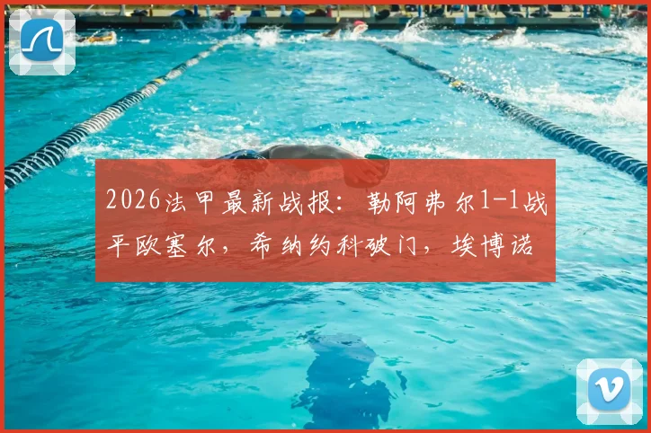 2026法甲最新战报：勒阿弗尔1-1战平欧塞尔，希纳约科破门，埃博诺格关键扳平，比赛回放与赛后数据一览