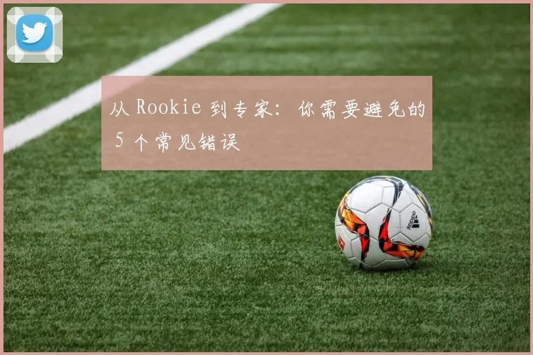 从 Rookie 到专家：你需要避免的 5 个常见错误