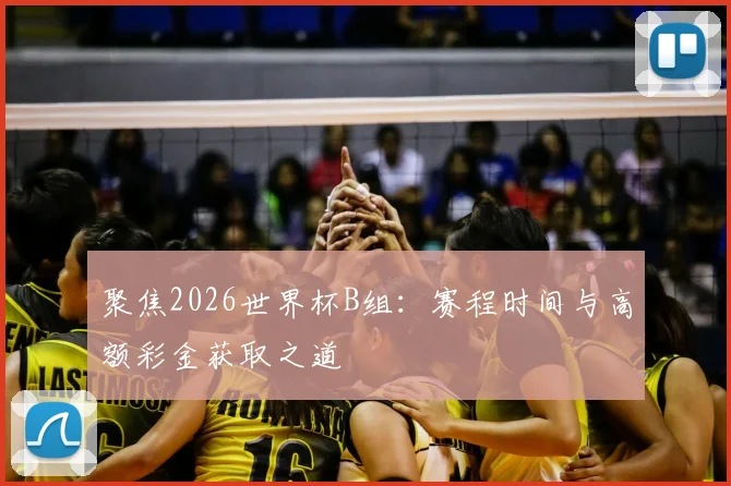 聚焦2026世界杯B组：赛程时间与高额彩金获取之道