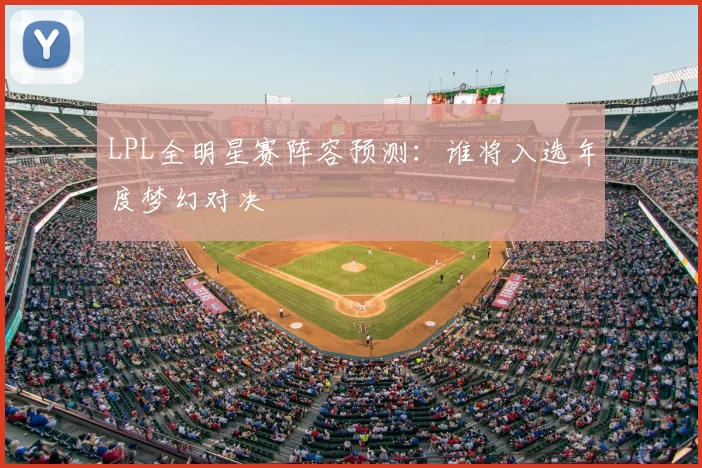 LPL全明星赛阵容预测：谁将入选年度梦幻对决