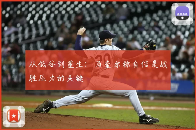 从低谷到重生：马奎尔称自信是战胜压力的关键