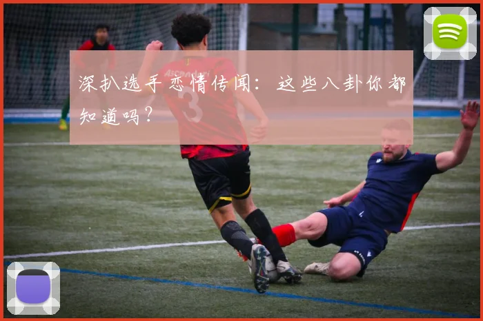 深扒选手恋情传闻：这些八卦你都知道吗？