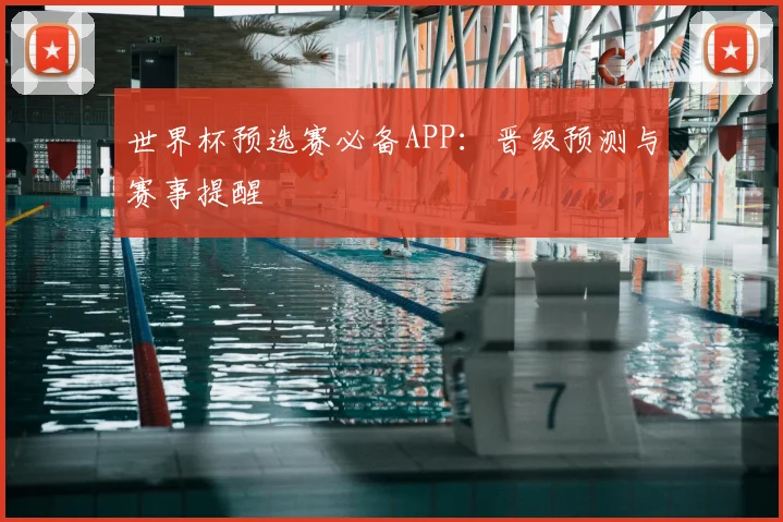世界杯预选赛必备APP：晋级预测与赛事提醒