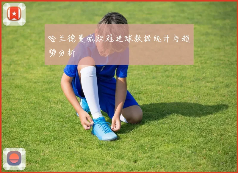 哈兰德曼城欧冠进球数据统计与趋势分析