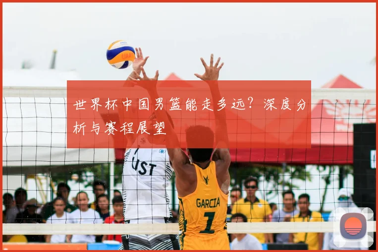 世界杯中国男篮能走多远？深度分析与赛程展望