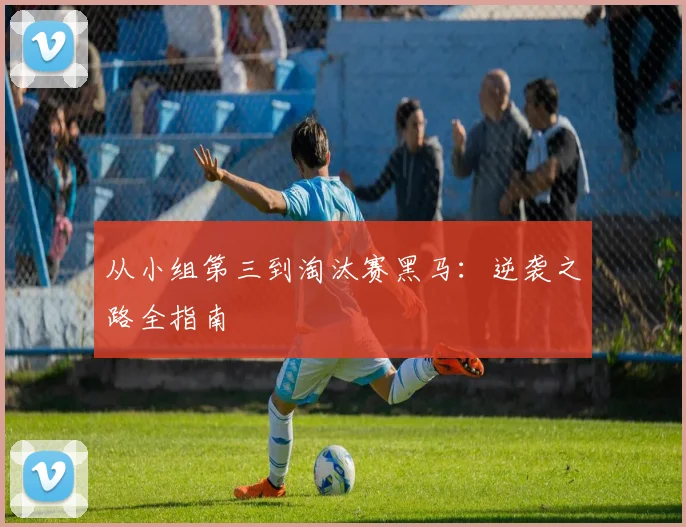 从小组第三到淘汰赛黑马：逆袭之路全指南