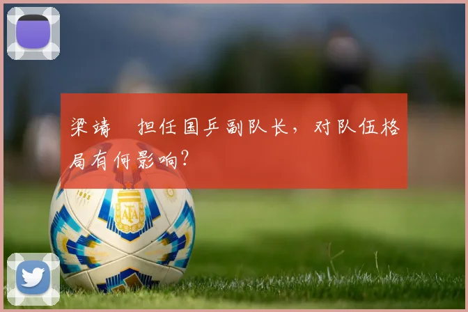 梁靖崑担任国乒副队长，对队伍格局有何影响？
