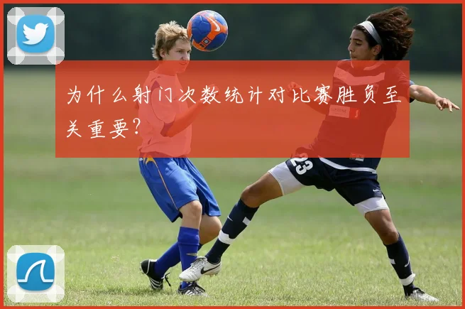 为什么射门次数统计对比赛胜负至关重要？
