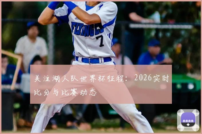 关注湖人队世界杯征程：2026实时比分与比赛动态