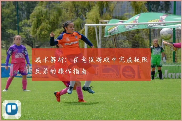战术解析：在竞技游戏中完成极限反杀的操作指南