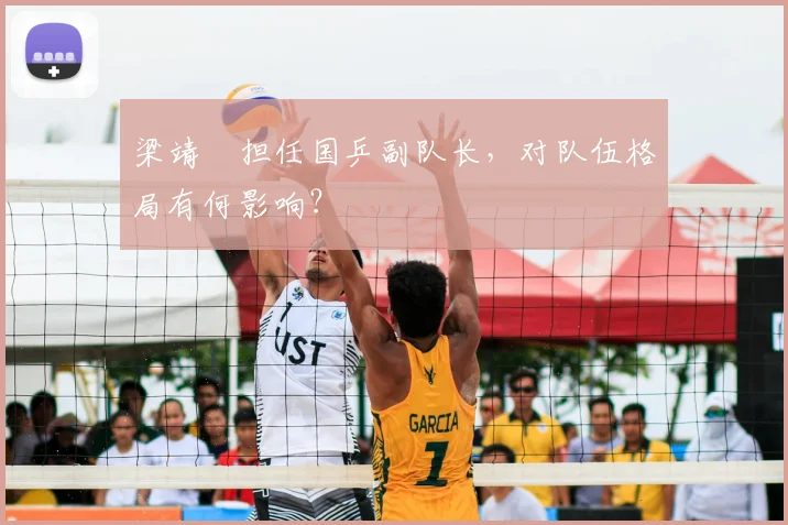 梁靖崑担任国乒副队长，对队伍格局有何影响？