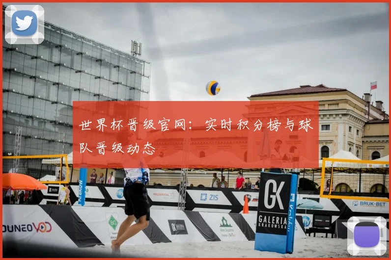 世界杯晋级官网：实时积分榜与球队晋级动态