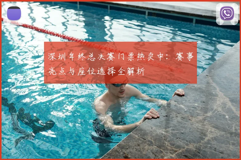 深圳年终总决赛门票热卖中：赛事亮点与座位选择全解析