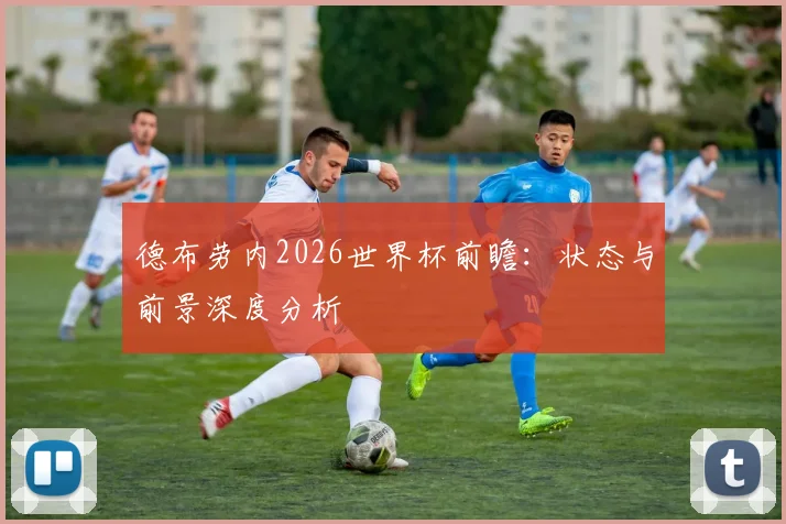 德布劳内2026世界杯前瞻：状态与前景深度分析