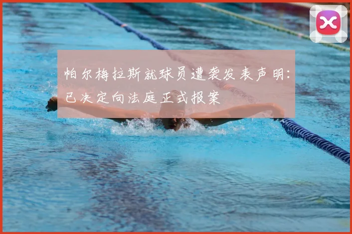 帕尔梅拉斯就球员遭袭发表声明：已决定向法庭正式报案