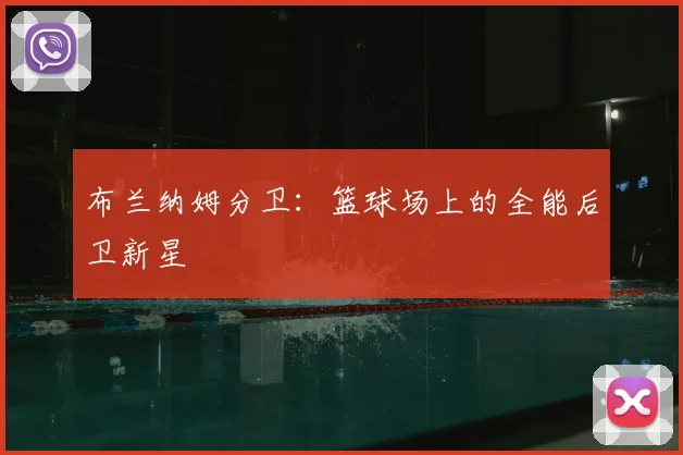 布兰纳姆分卫：篮球场上的全能后卫新星