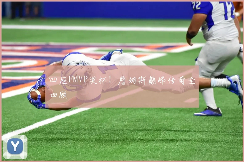 四座FMVP奖杯！詹姆斯巅峰传奇全回顾