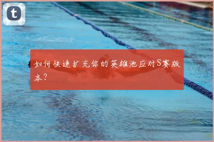 如何快速扩充你的英雄池应对S赛版本？