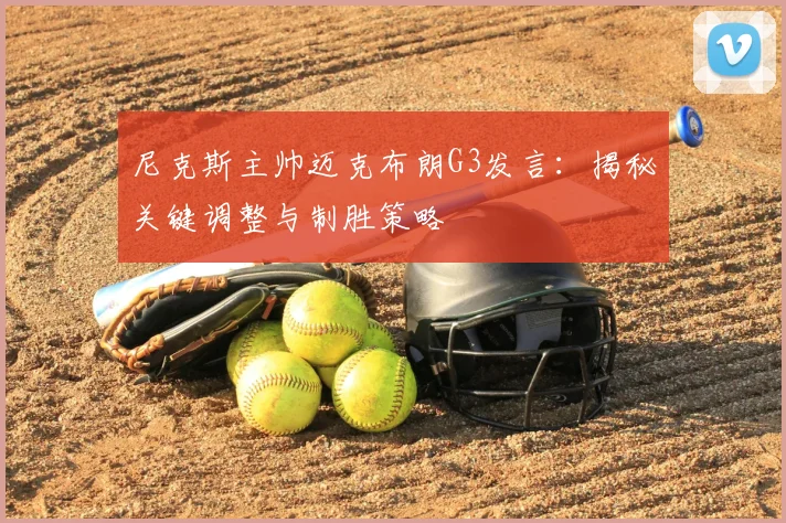 尼克斯主帅迈克布朗G3发言:揭秘关键调整与制胜策略